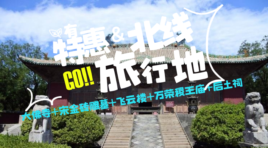 【特惠北线】大佛寺+宋金砖雕墓（闭馆）+青龙寺+飞云楼+万荣稷王庙+后土祠一日游